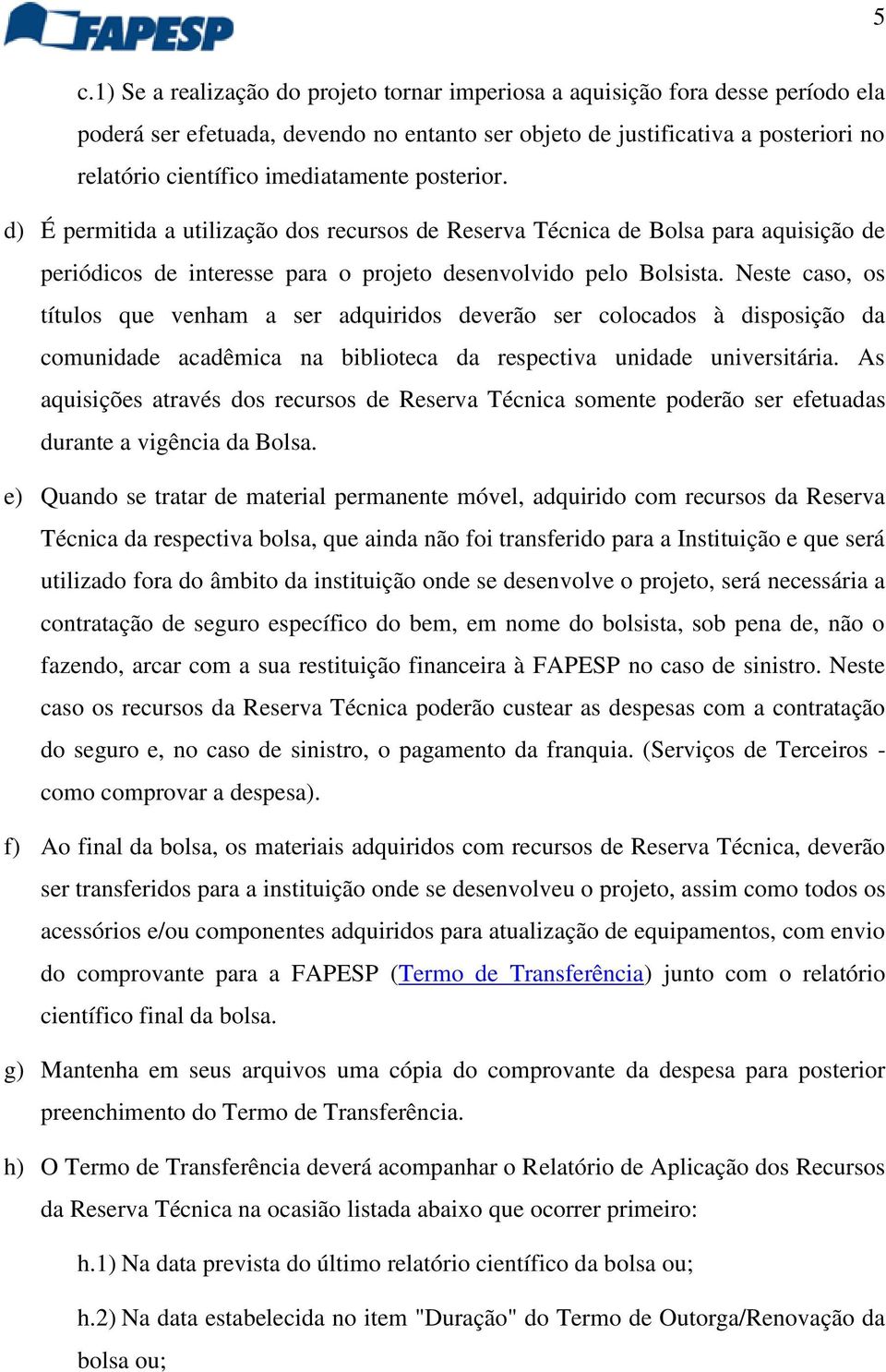 Neste caso, os títulos que venham a ser adquiridos deverão ser colocados à disposição da comunidade acadêmica na biblioteca da respectiva unidade universitária.