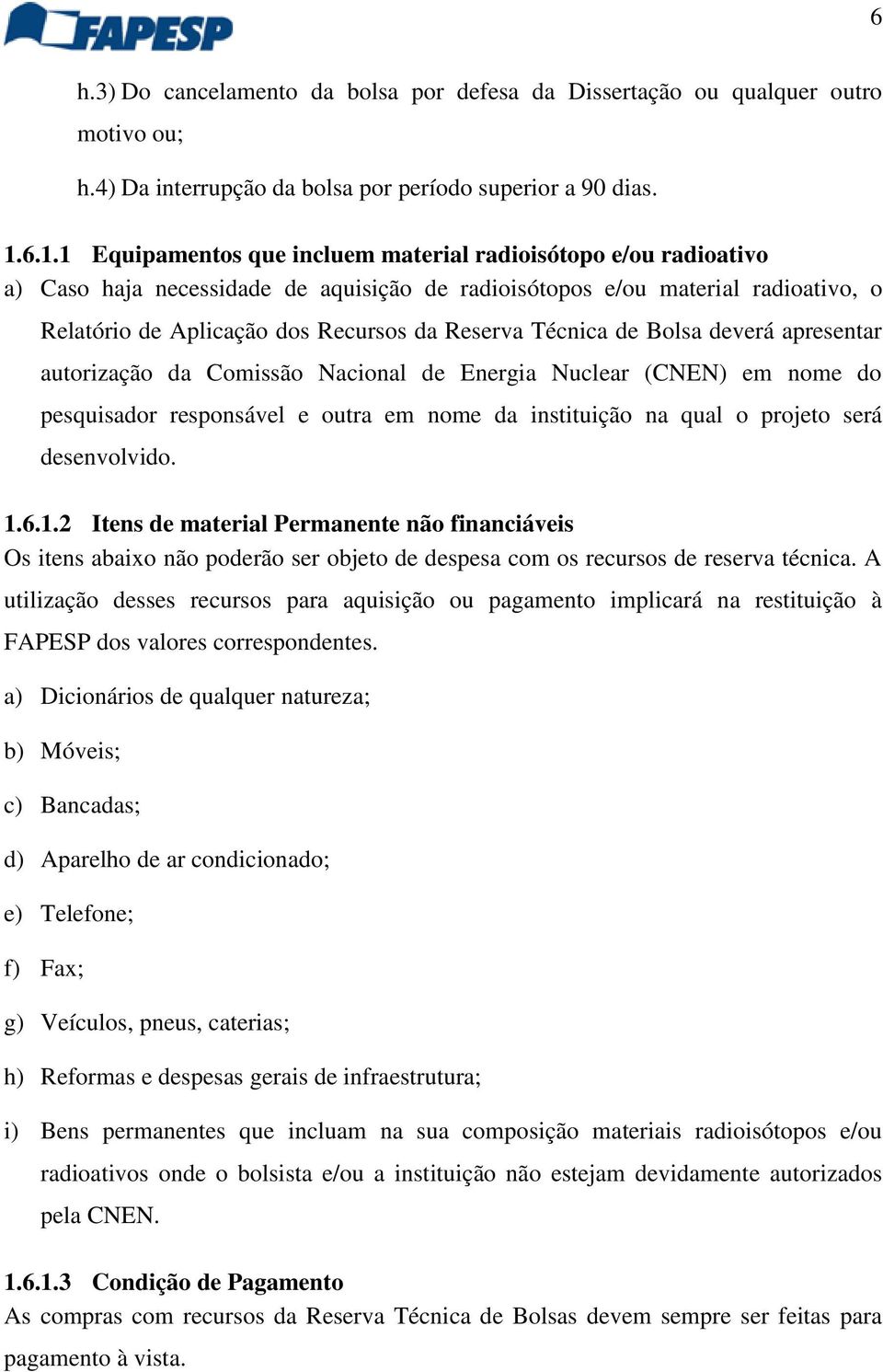 Técnica de Bolsa deverá apresentar autorização da Comissão Nacional de Energia Nuclear (CNEN) em nome do pesquisador responsável e outra em nome da instituição na qual o projeto será desenvolvido. 1.