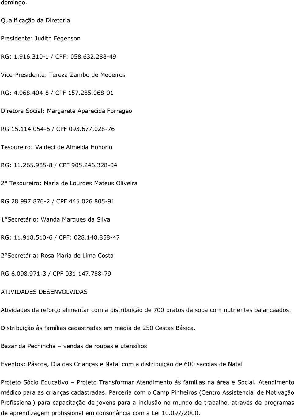 328-04 2 Tesoureiro: Maria de Lourdes Mateus Oliveira RG 28.997.876-2 / CPF 445.026.805-91 1 Secretário: Wanda Marques da Silva RG: 11.918.510-6 / CPF: 028.148.