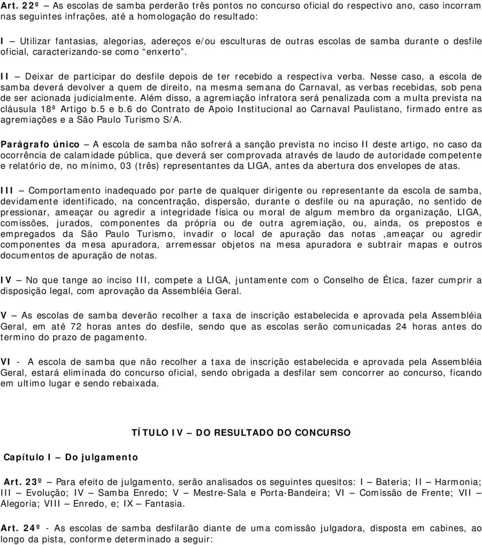 Nesse caso, a escola de samba deverá devolver a quem de direito, na mesma semana do Carnaval, as verbas recebidas, sob pena de ser acionada judicialmente.