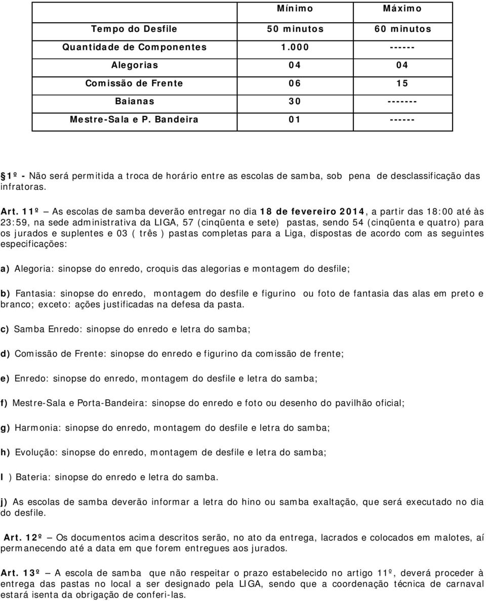 11º As escolas de samba deverão entregar no dia 18 de fevereiro 2014, a partir das 18:00 até às 23:59, na sede administrativa da LIGA, 57 (cinqüenta e sete) pastas, sendo 54 (cinqüenta e quatro) para