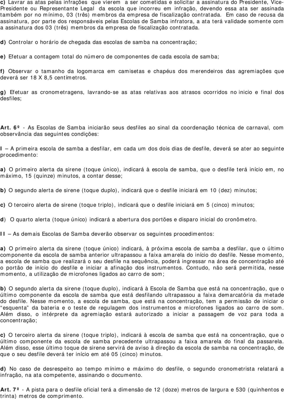 Em caso de recusa da assinatura, por parte dos responsáveis pelas Escolas de Samba infratora, a ata terá validade somente com a assinatura dos 03 (três) membros da empresa de fiscalização contratada.