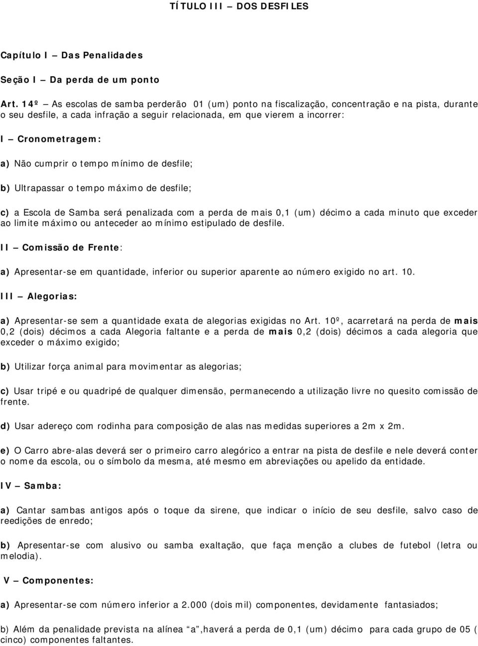 cumprir o tempo mínimo de desfile; b) Ultrapassar o tempo máximo de desfile; c) a Escola de Samba será penalizada com a perda de mais 0,1 (um) décimo a cada minuto que exceder ao limite máximo ou