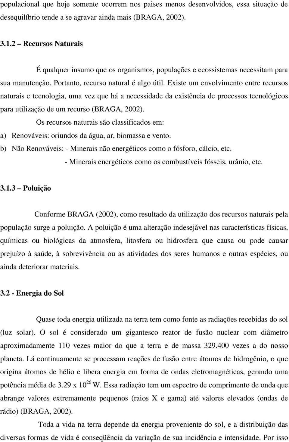 Existe um envolvimento entre recursos naturais e tecnologia, uma vez que há a necessidade da existência de processos tecnológicos para utilização de um recurso (BRAGA, 2002).