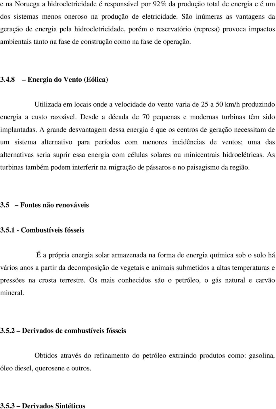 8 Energia do Vento (Eólica) Utilizada em locais onde a velocidade do vento varia de 25 a 50 km/h produzindo energia a custo razoável.