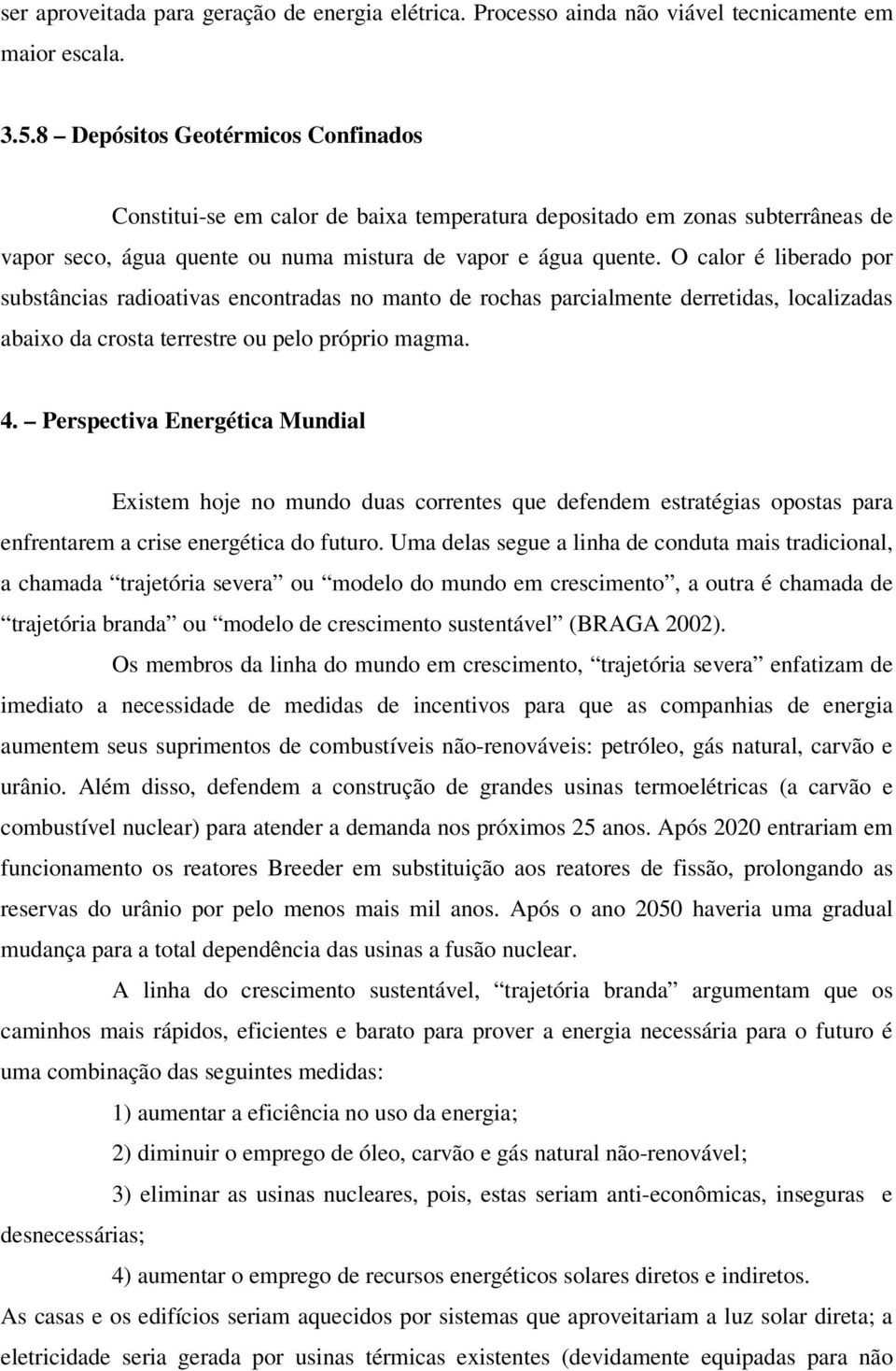 O calor é liberado por substâncias radioativas encontradas no manto de rochas parcialmente derretidas, localizadas abaixo da crosta terrestre ou pelo próprio magma. 4.