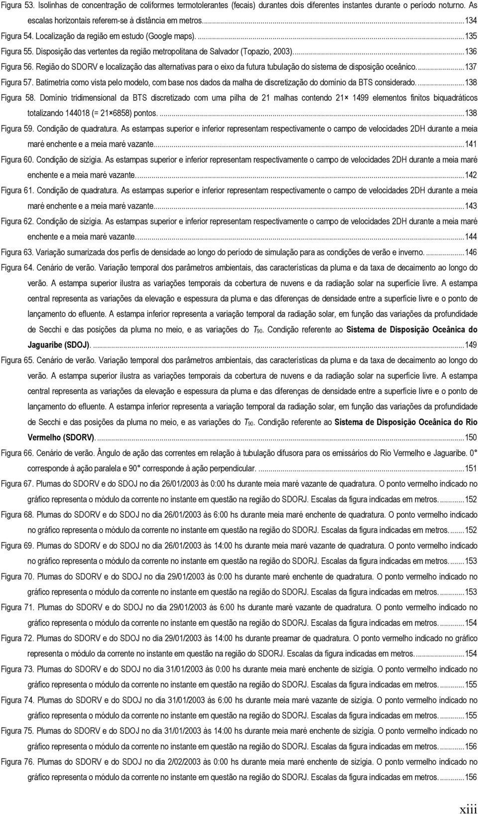 Região do SDORV e localização das alternativas para o eixo da futura tubulação do sistema de disposição oceânico...137 Figura 57.