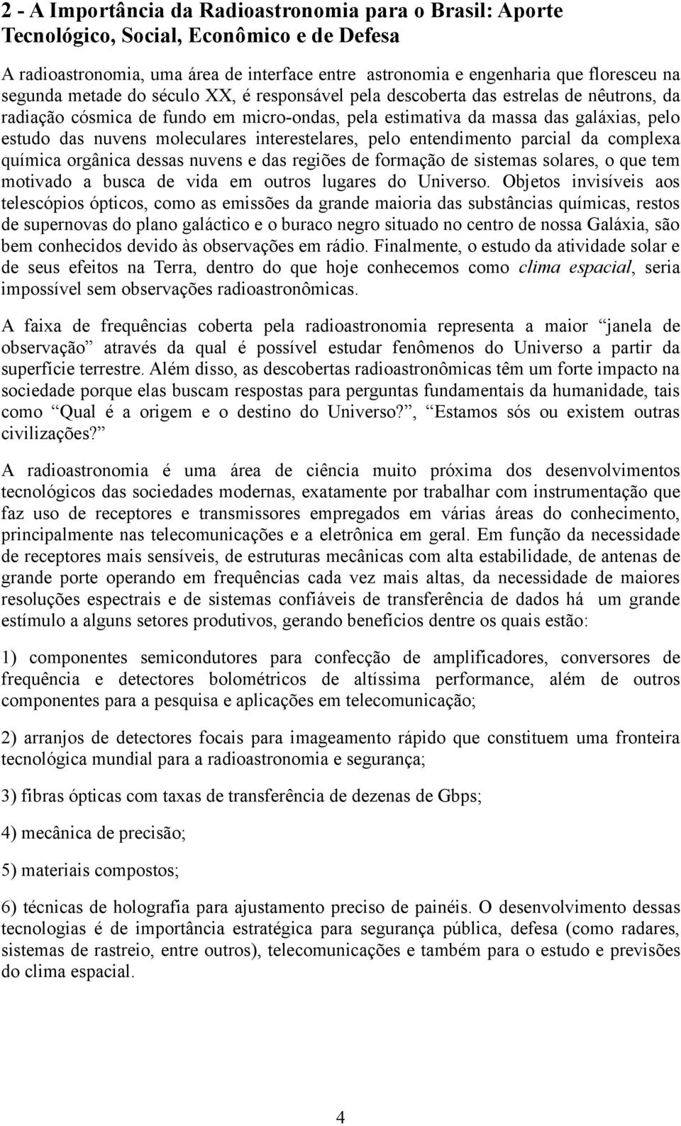 interestelares, pelo entendimento parcial da complexa química orgânica dessas nuvens e das regiões de formação de sistemas solares, o que tem motivado a busca de vida em outros lugares do Universo.