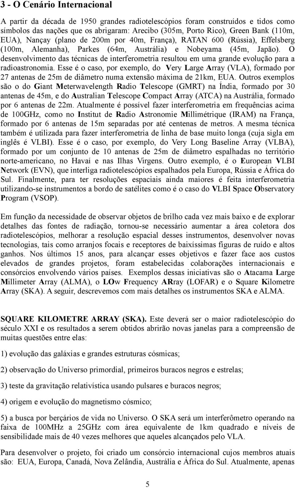 O desenvolvimento das técnicas de interferometria resultou em uma grande evolução para a radioastronomia.