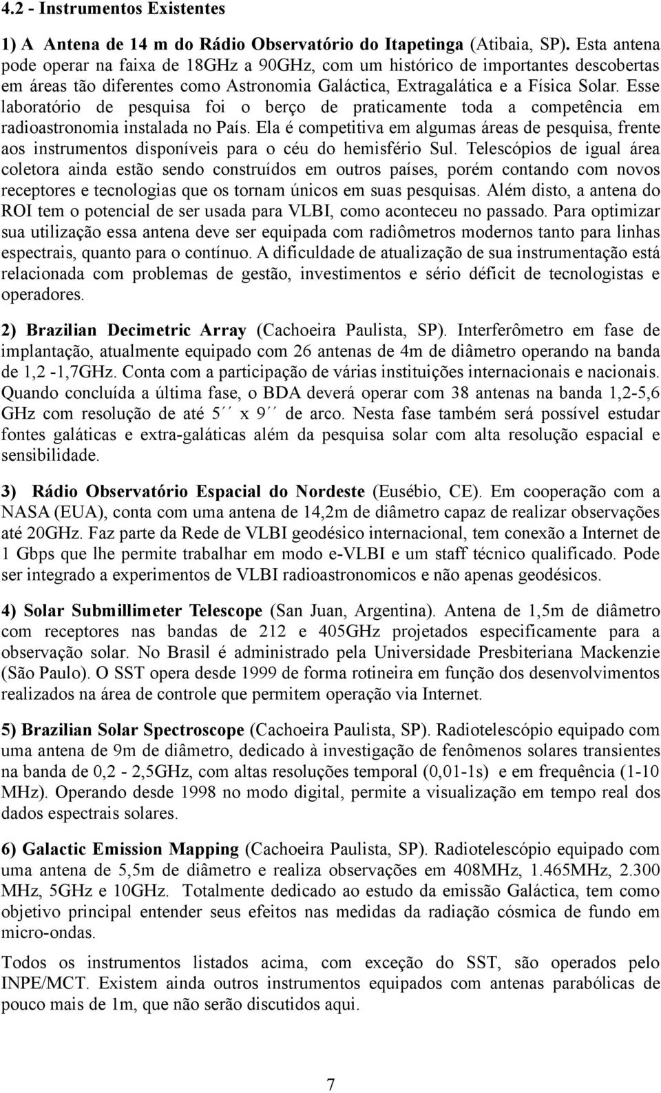 Esse laboratório de pesquisa foi o berço de praticamente toda a competência em radioastronomia instalada no País.