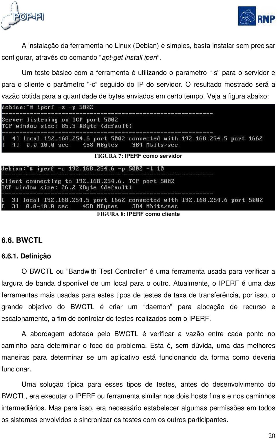 O resultado mostrado será a vazão obtida para a quantidade de bytes enviados em certo tempo. Veja a figura abaixo: FIGURA 7: IPERF como servidor FIGURA 8: IPERF como cliente 6.6. BWCTL 6.6.1.