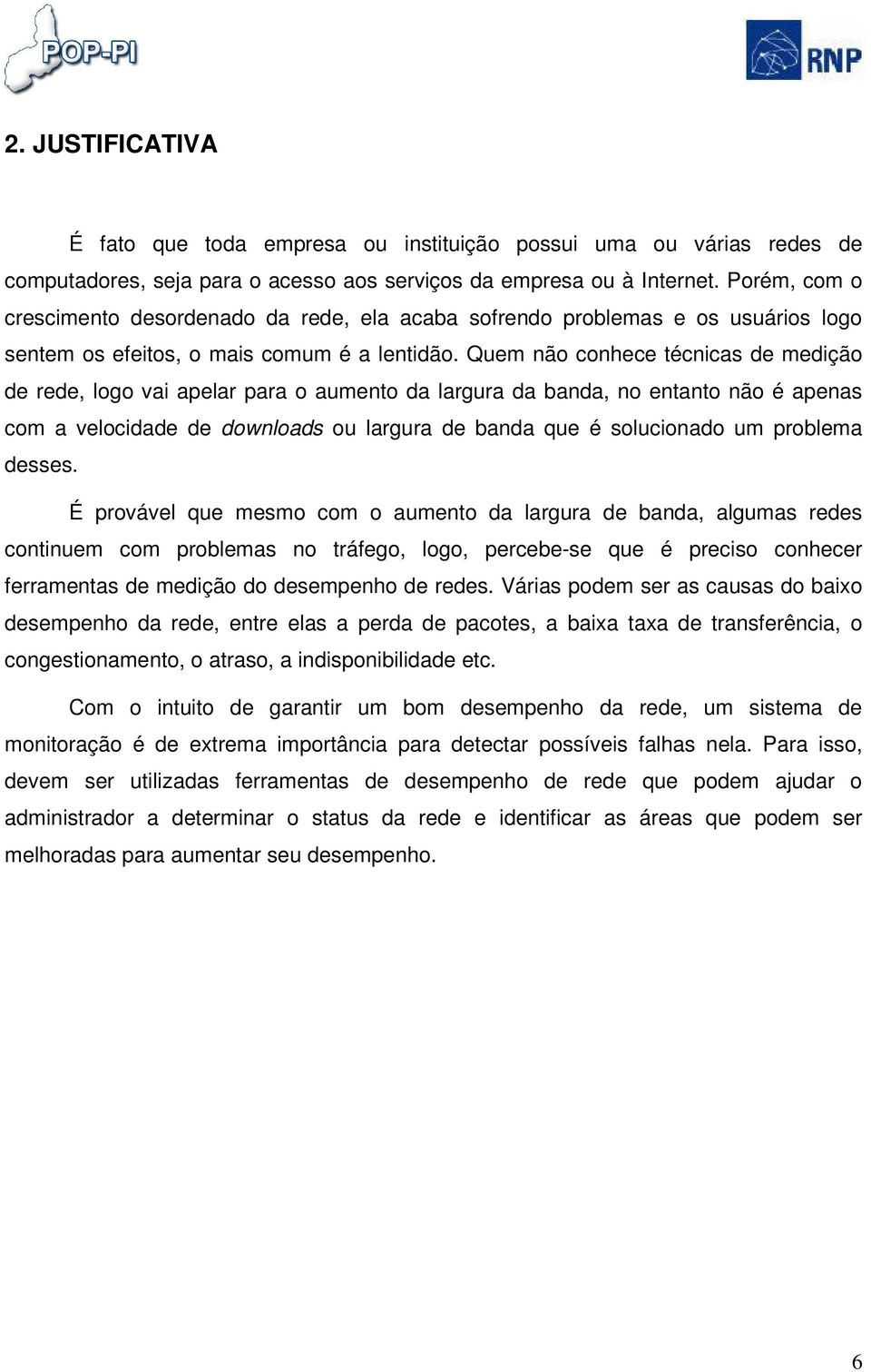 Quem não conhece técnicas de medição de rede, logo vai apelar para o aumento da largura da banda, no entanto não é apenas com a velocidade de downloads ou largura de banda que é solucionado um