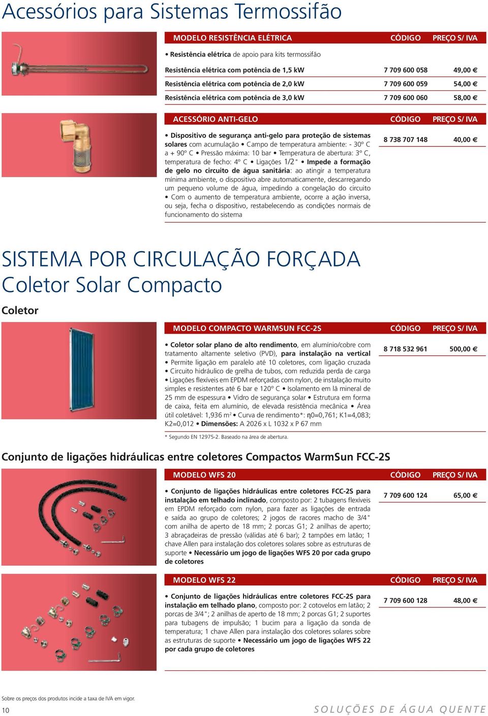 anti-gelo para proteção de sistemas solares com acumulação Campo de temperatura ambiente: - 30º C a + 90º C Pressão máxima: 10 bar Temperatura de abertura: 3º C, temperatura de fecho: 4º C Ligações