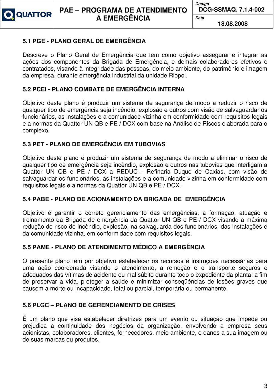 2 PCEI - PLANO COMBATE DE EMERGÊNCIA INTERNA Objetivo deste plano é produzir um sistema de segurança de modo a reduzir o risco de qualquer tipo de emergência seja incêndio, explosão e outros com