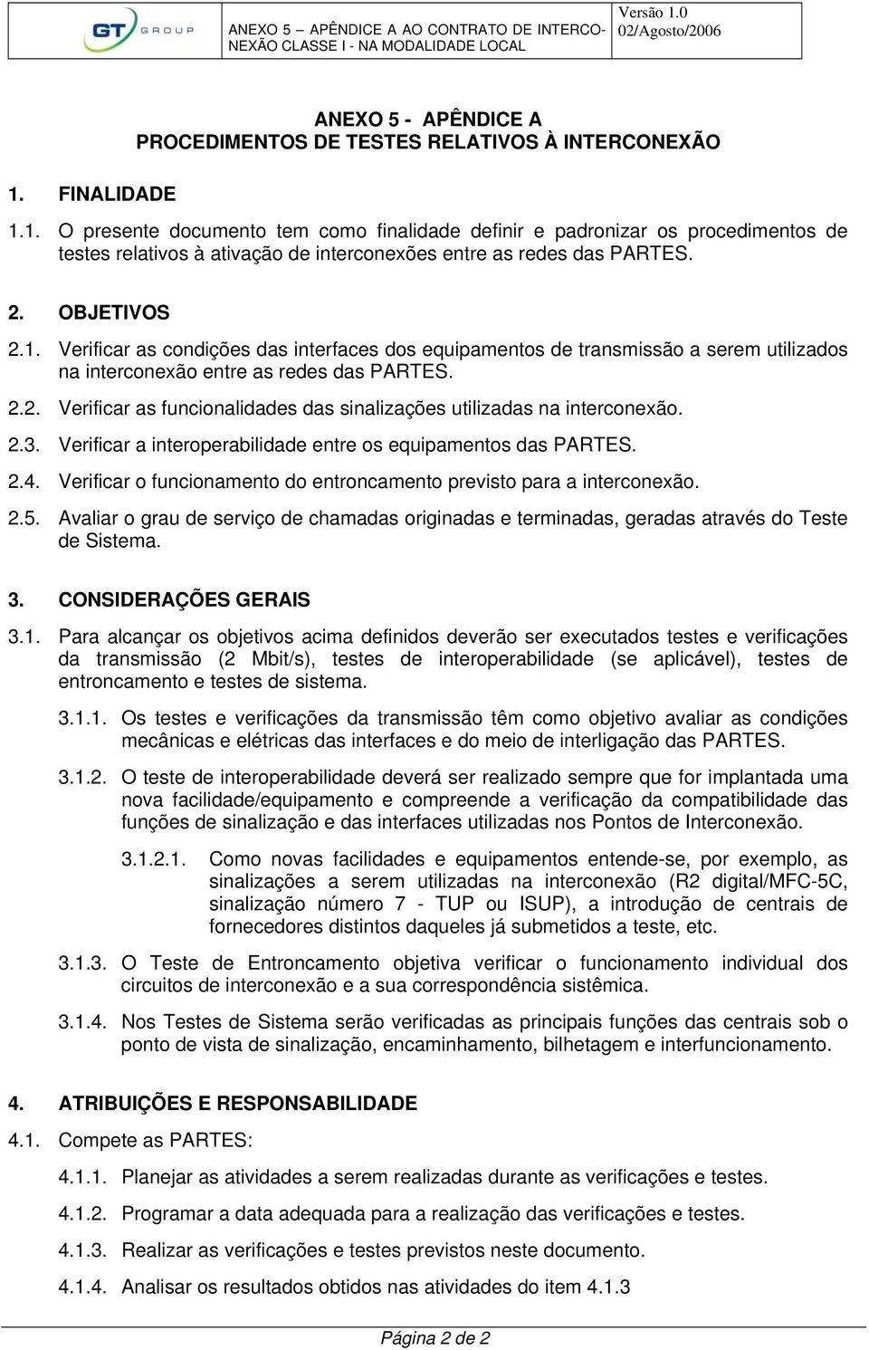 2.3. Verificar a interoperabilidade entre os equipamentos das PARTES. 2.4. Verificar o funcionamento do entroncamento previsto para a interconexão. 2.5.