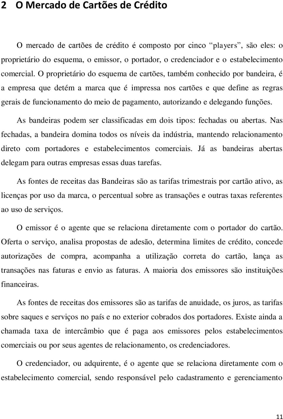 O proprietário do esquema de cartões, também conhecido por bandeira, é a empresa que detém a marca que é impressa nos cartões e que define as regras gerais de funcionamento do meio de pagamento,