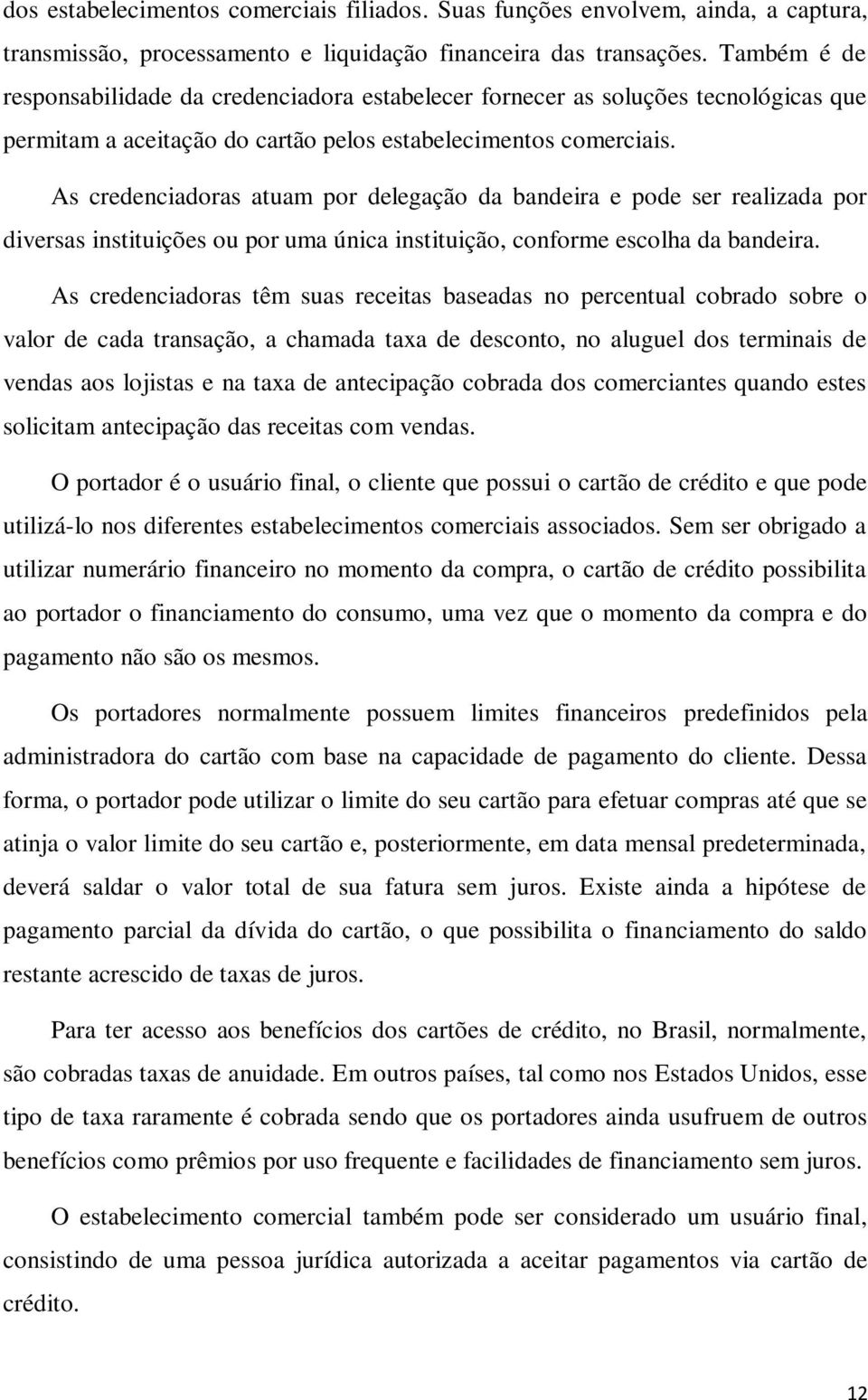 As credenciadoras atuam por delegação da bandeira e pode ser realizada por diversas instituições ou por uma única instituição, conforme escolha da bandeira.