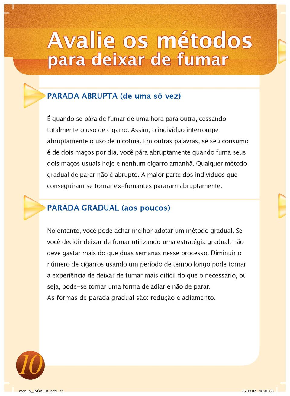 Em outras palavras, se seu consumo é de dois maços por dia, você pára abruptamente quando fuma seus dois maços usuais hoje e nenhum cigarro amanhã. Qualquer método gradual de parar não é abrupto.