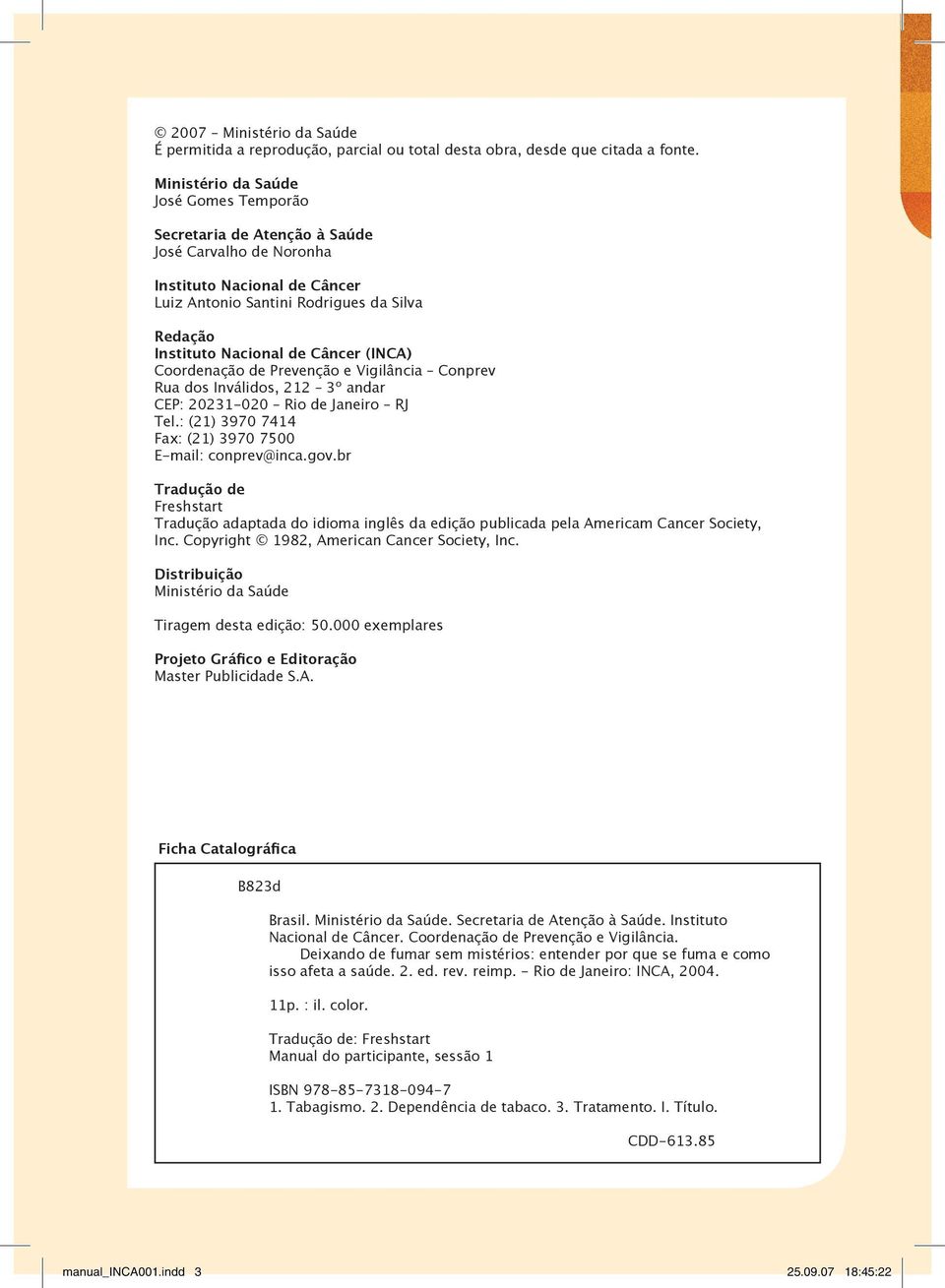 Câncer (INCA) Coordenação de Prevenção e Vigilância Conprev Rua dos Inválidos, 212 3º andar CEP: 20231-020 Rio de Janeiro RJ Tel.: (21) 3970 7414 Fax: (21) 3970 7500 E-mail: conprev@inca.gov.