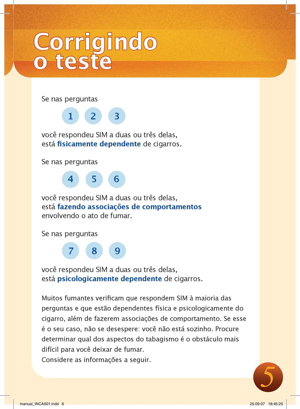 Se nas perguntas 7 8 9 você respondeu a duas ou três delas, está psicologicamente dependente de cigarros.