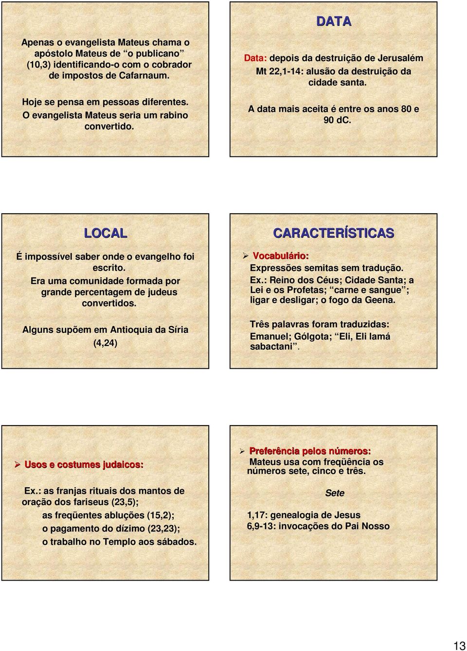 LOCAL É impossível saber onde o evangelho foi escrito. Era uma comunidade formada por grande percentagem de judeus convertidos.