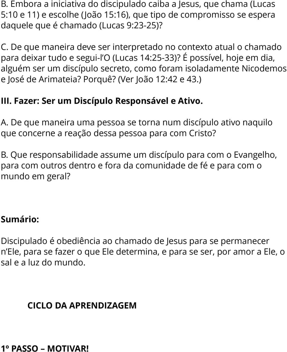 É possível, hoje em dia, alguém ser um discípulo secreto, como foram isoladamente Nicodemos e José de Ar