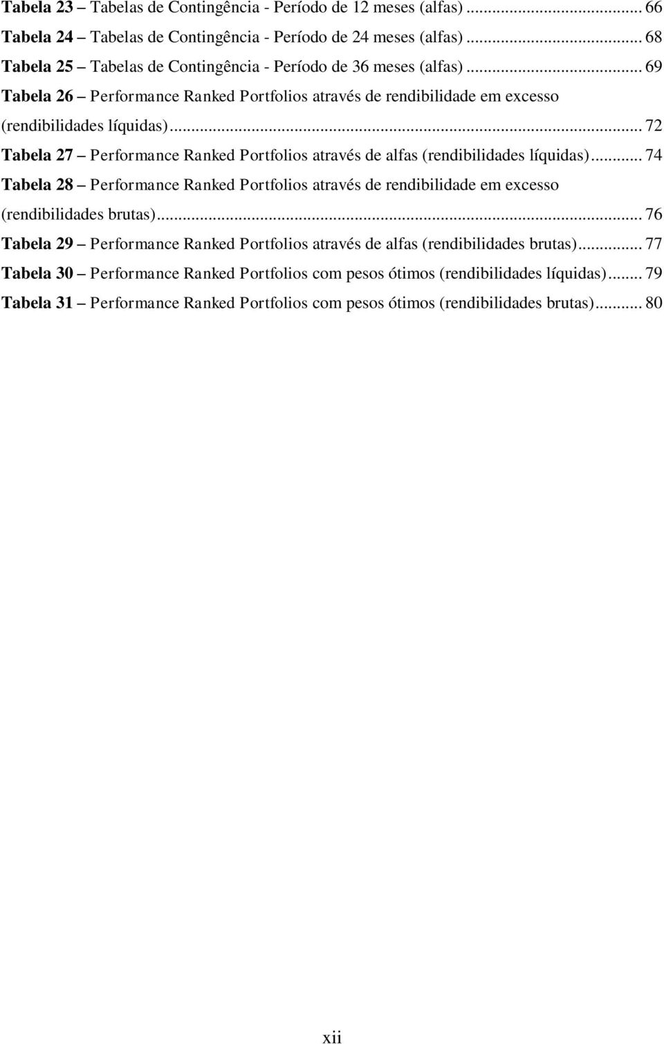 .. 72 Tabela 27 Performance Ranked Portfolios através de alfas (rendibilidades líquidas)... 74 Tabela 28 Performance Ranked Portfolios através de rendibilidade em excesso (rendibilidades brutas).