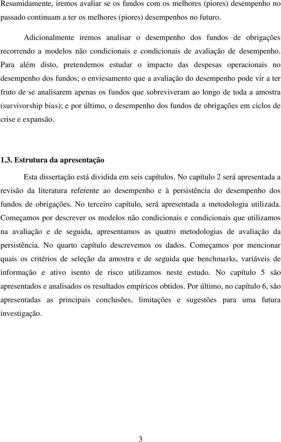 Para além disto, pretendemos estudar o impacto das despesas operacionais no desempenho dos fundos; o enviesamento que a avaliação do desempenho pode vir a ter fruto de se analisarem apenas os fundos