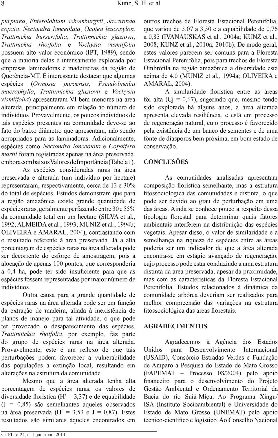 possuem alto valor econômico (IPT, 1989), sendo que a maioria delas é intensamente explorada por empresas laminadoras e madeireiras da região de Querência-MT.