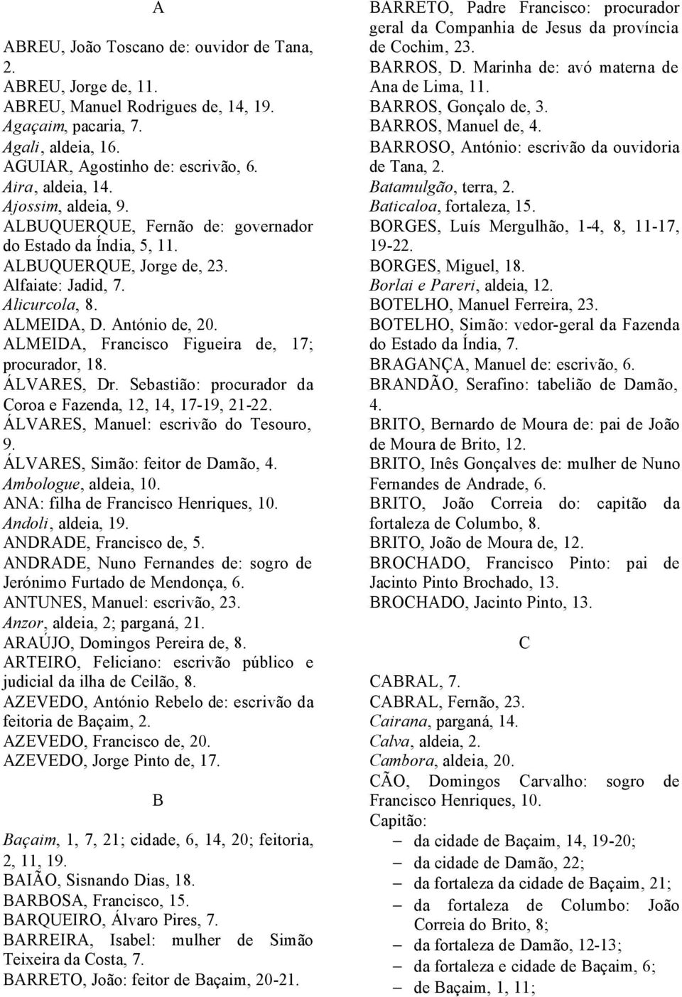 ALMEIDA, Francisco Figueira de, 17; procurador, 18. ÁLVARES, Dr. Sebastião: procurador da Coroa e Fazenda, 12, 14, 17-19, 21-22. ÁLVARES, Manuel: escrivão do Tesouro, 9.