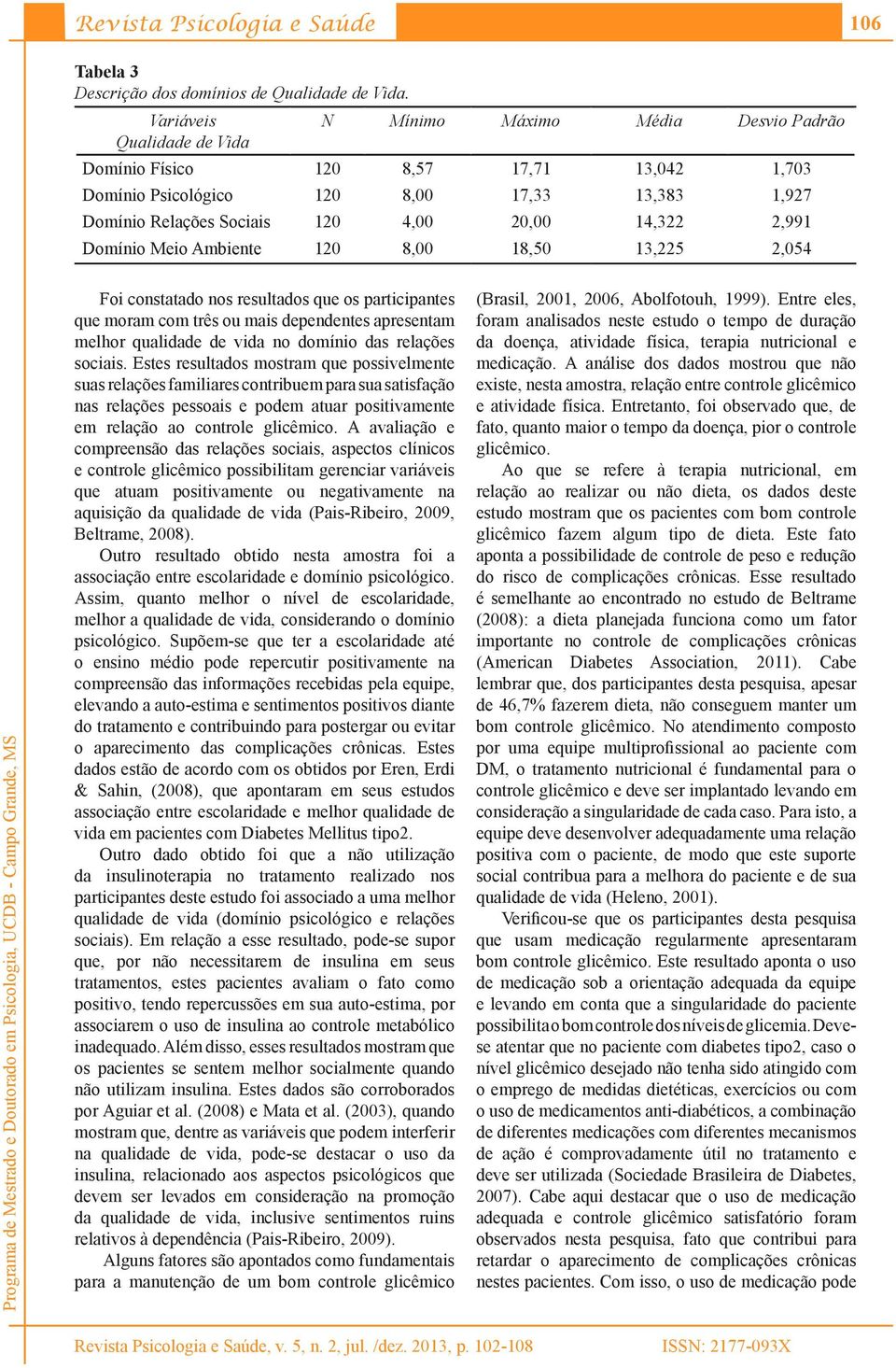 14,322 2,991 Domínio Meio Ambiente 120 8,00 18,50 13,225 2,054 Foi constatado nos resultados que os participantes que moram com três ou mais dependentes apresentam melhor qualidade de vida no domínio