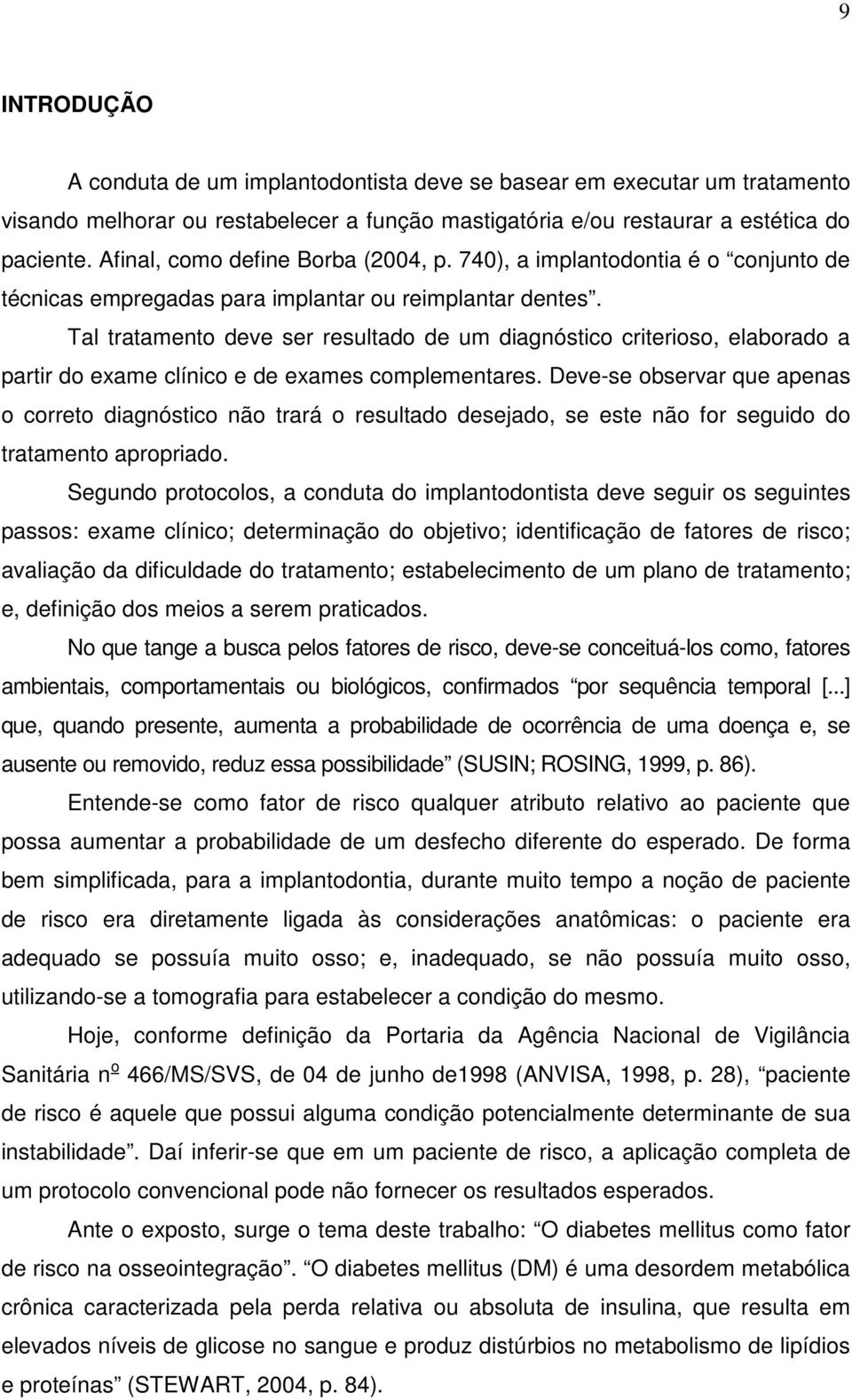 Tal tratamento deve ser resultado de um diagnóstico criterioso, elaborado a partir do exame clínico e de exames complementares.