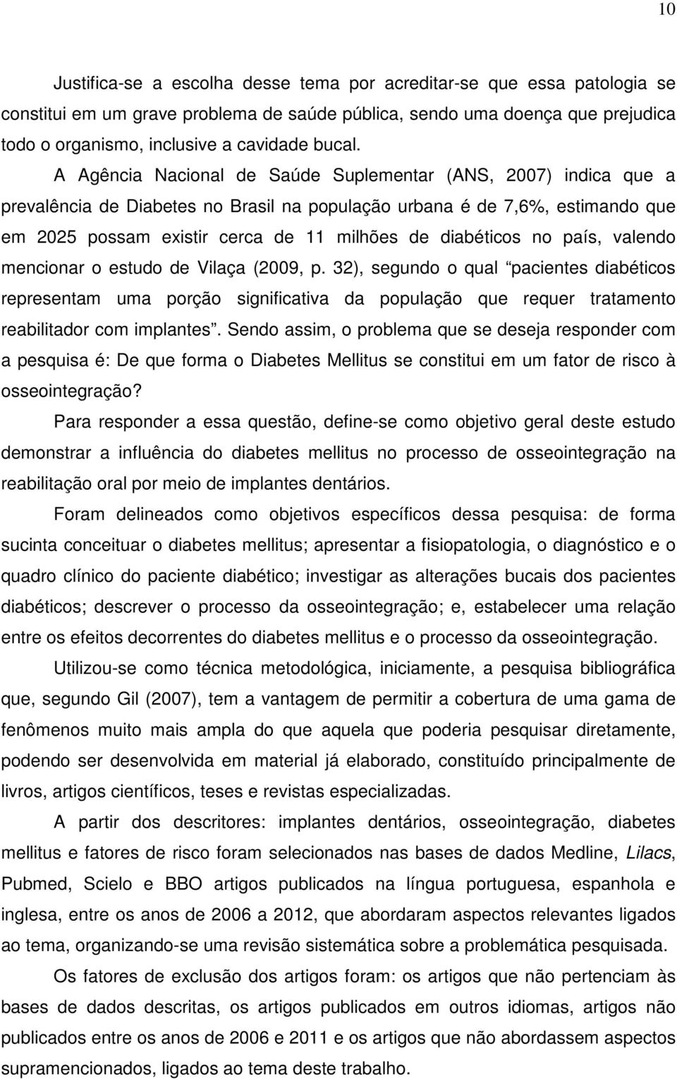 A Agência Nacional de Saúde Suplementar (ANS, 2007) indica que a prevalência de Diabetes no Brasil na população urbana é de 7,6%, estimando que em 2025 possam existir cerca de 11 milhões de