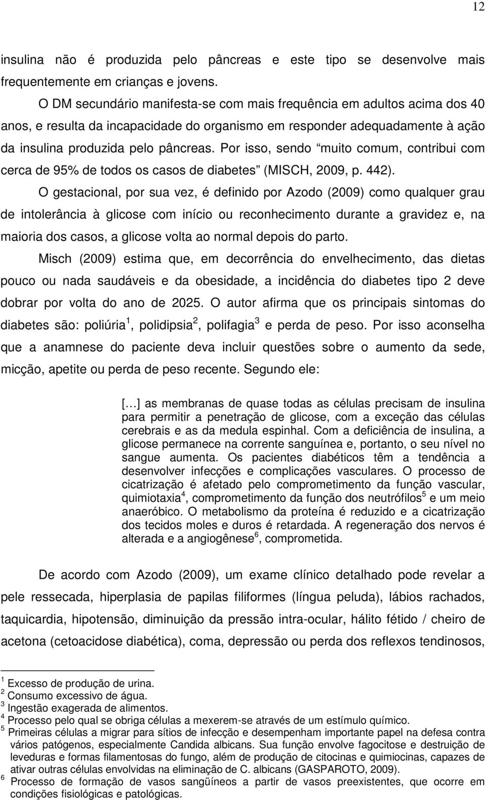 Por isso, sendo muito comum, contribui com cerca de 95% de todos os casos de diabetes (MISCH, 2009, p. 442).