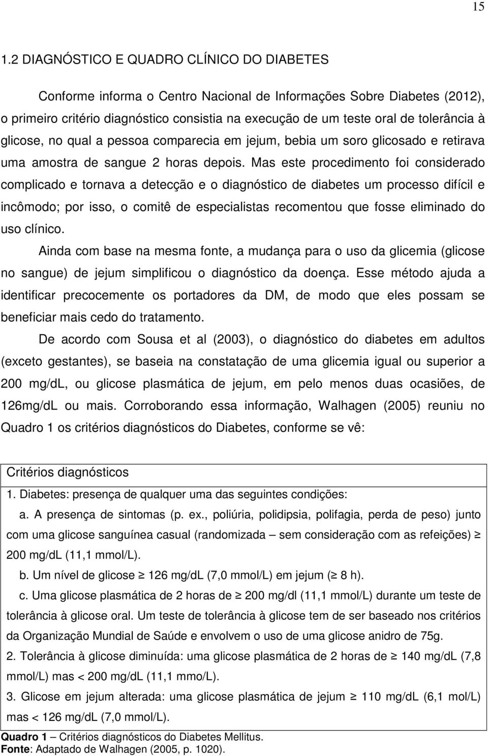 Mas este procedimento foi considerado complicado e tornava a detecção e o diagnóstico de diabetes um processo difícil e incômodo; por isso, o comitê de especialistas recomentou que fosse eliminado do