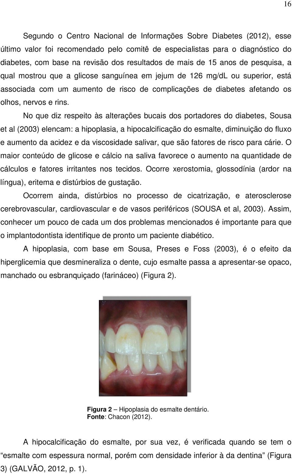 rins. No que diz respeito às alterações bucais dos portadores do diabetes, Sousa et al (2003) elencam: a hipoplasia, a hipocalcificação do esmalte, diminuição do fluxo e aumento da acidez e da