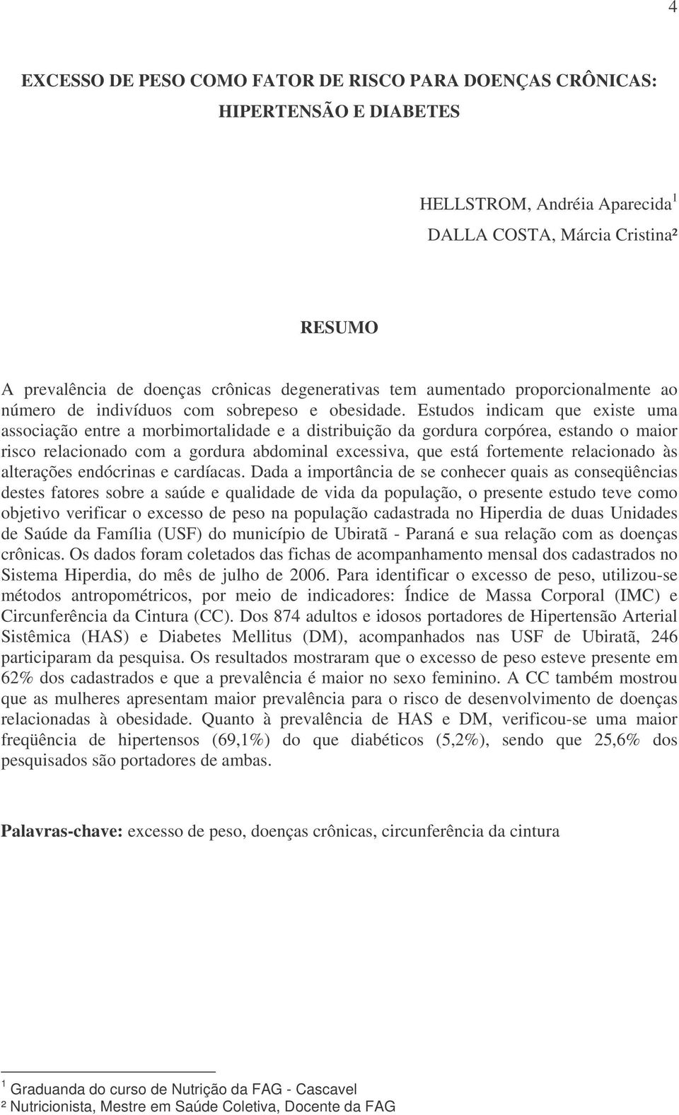 Estudos indicam que existe uma associação entre a morbimortalidade e a distribuição da gordura corpórea, estando o maior risco relacionado com a gordura abdominal excessiva, que está fortemente