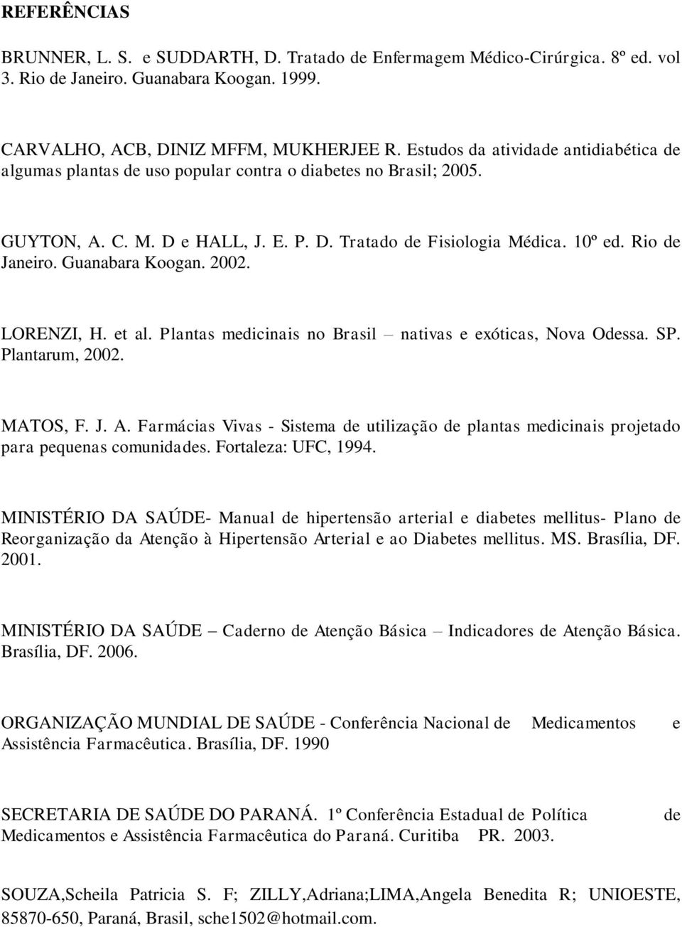 Guanabara Koogan. 2002. LORENZI, H. et al. Plantas medicinais no Brasil nativas e exóticas, Nova Odessa. SP. Plantarum, 2002. MATOS, F. J. A.