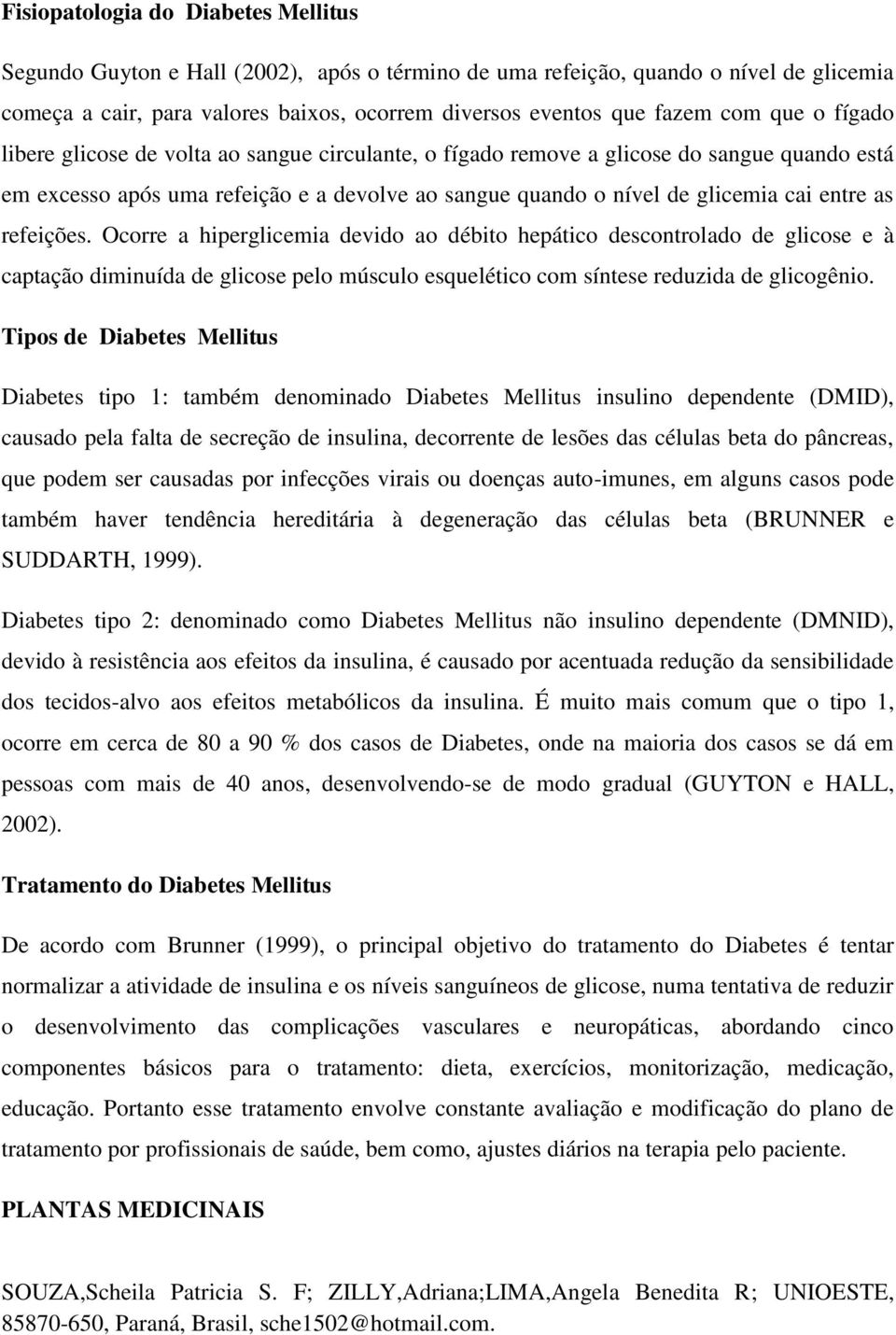 refeições. Ocorre a hiperglicemia devido ao débito hepático descontrolado de glicose e à captação diminuída de glicose pelo músculo esquelético com síntese reduzida de glicogênio.