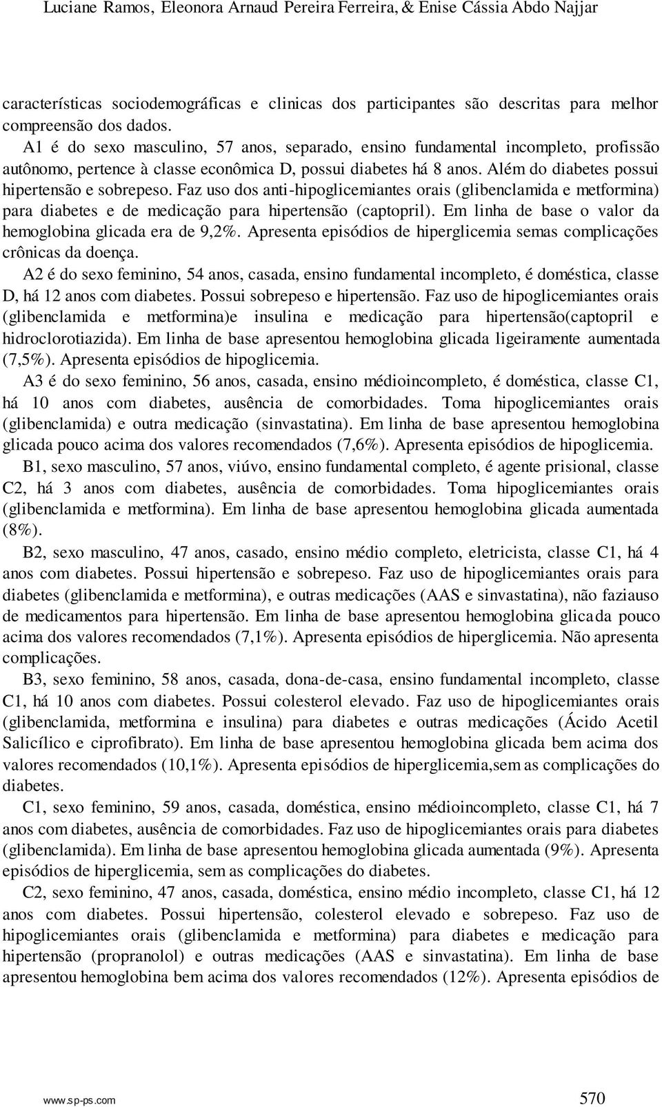 Faz uso dos anti-hipoglicemiantes orais (glibenclamida e metformina) para diabetes e de medicação para hipertensão (captopril). Em linha de base o valor da hemoglobina glicada era de 9,2%.