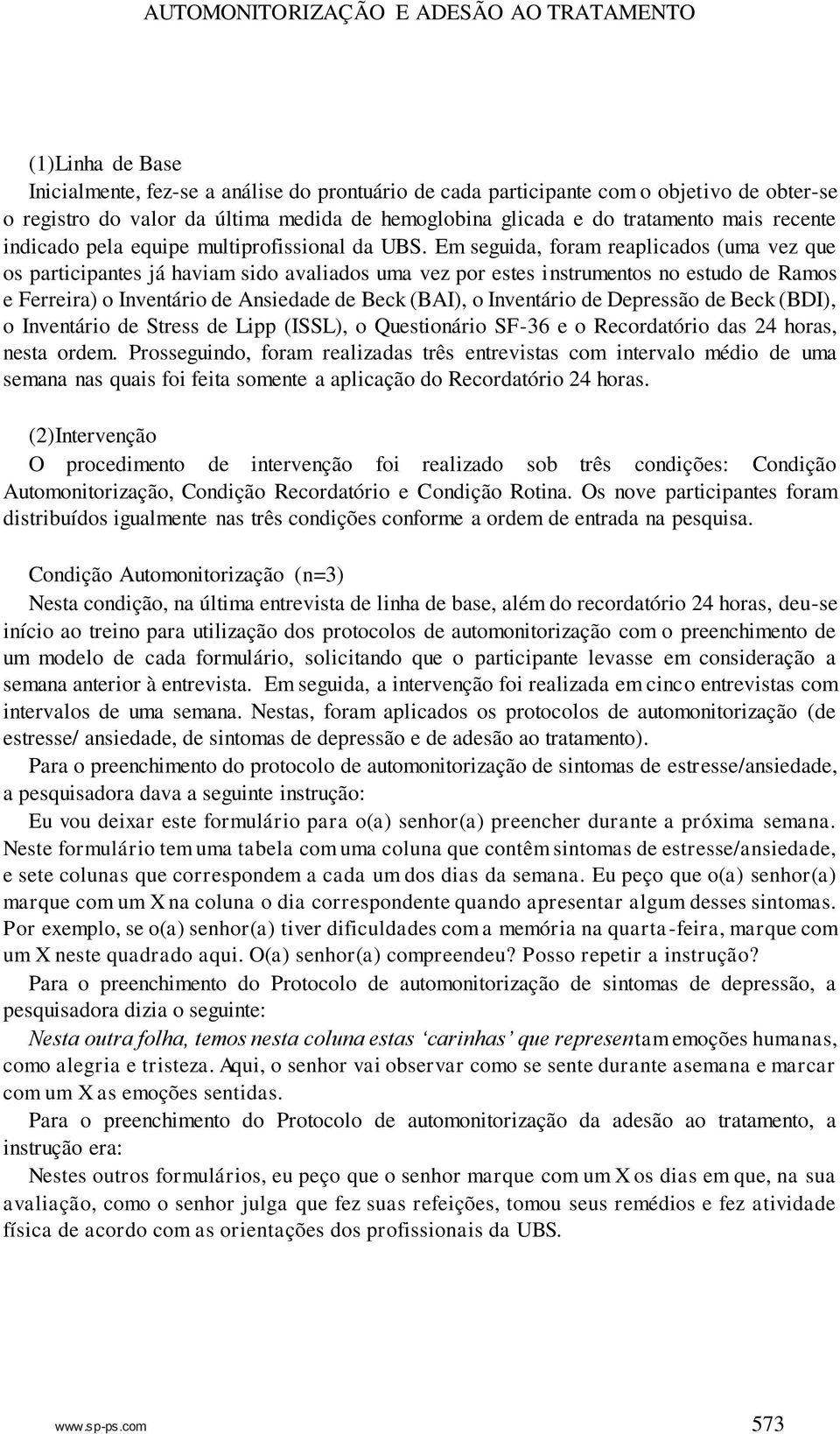 Em seguida, foram reaplicados (uma vez que os participantes já haviam sido avaliados uma vez por estes instrumentos no estudo de Ramos e Ferreira) o Inventário de Ansiedade de Beck (BAI), o