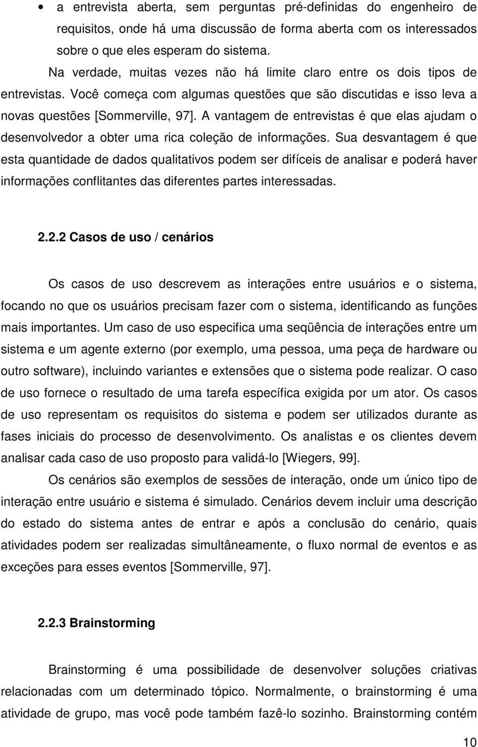 A vantagem de entrevistas é que elas ajudam o desenvolvedor a obter uma rica coleção de informações.