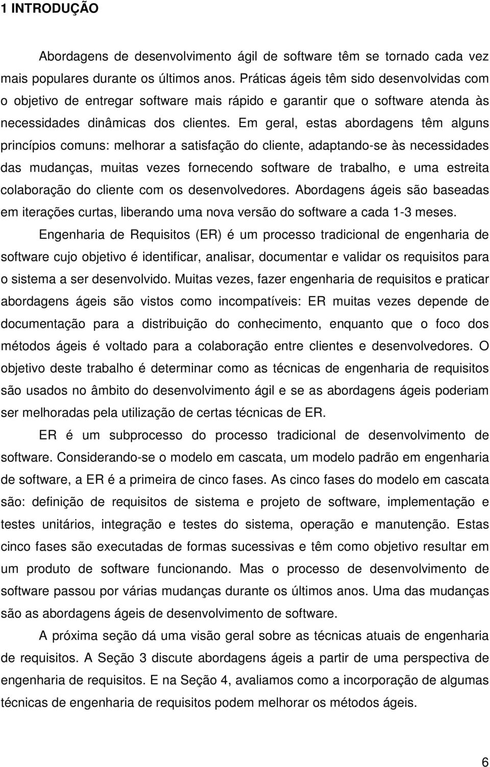 Em geral, estas abordagens têm alguns princípios comuns: melhorar a satisfação do cliente, adaptando-se às necessidades das mudanças, muitas vezes fornecendo software de trabalho, e uma estreita