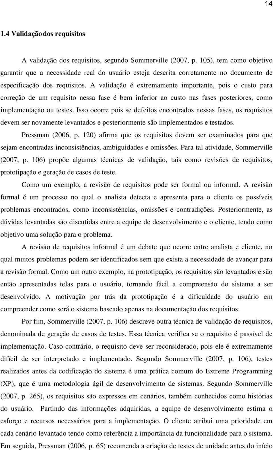 A validação é extremamente importante, pois o custo para correção de um requisito nessa fase é bem inferior ao custo nas fases posteriores, como implementação ou testes.