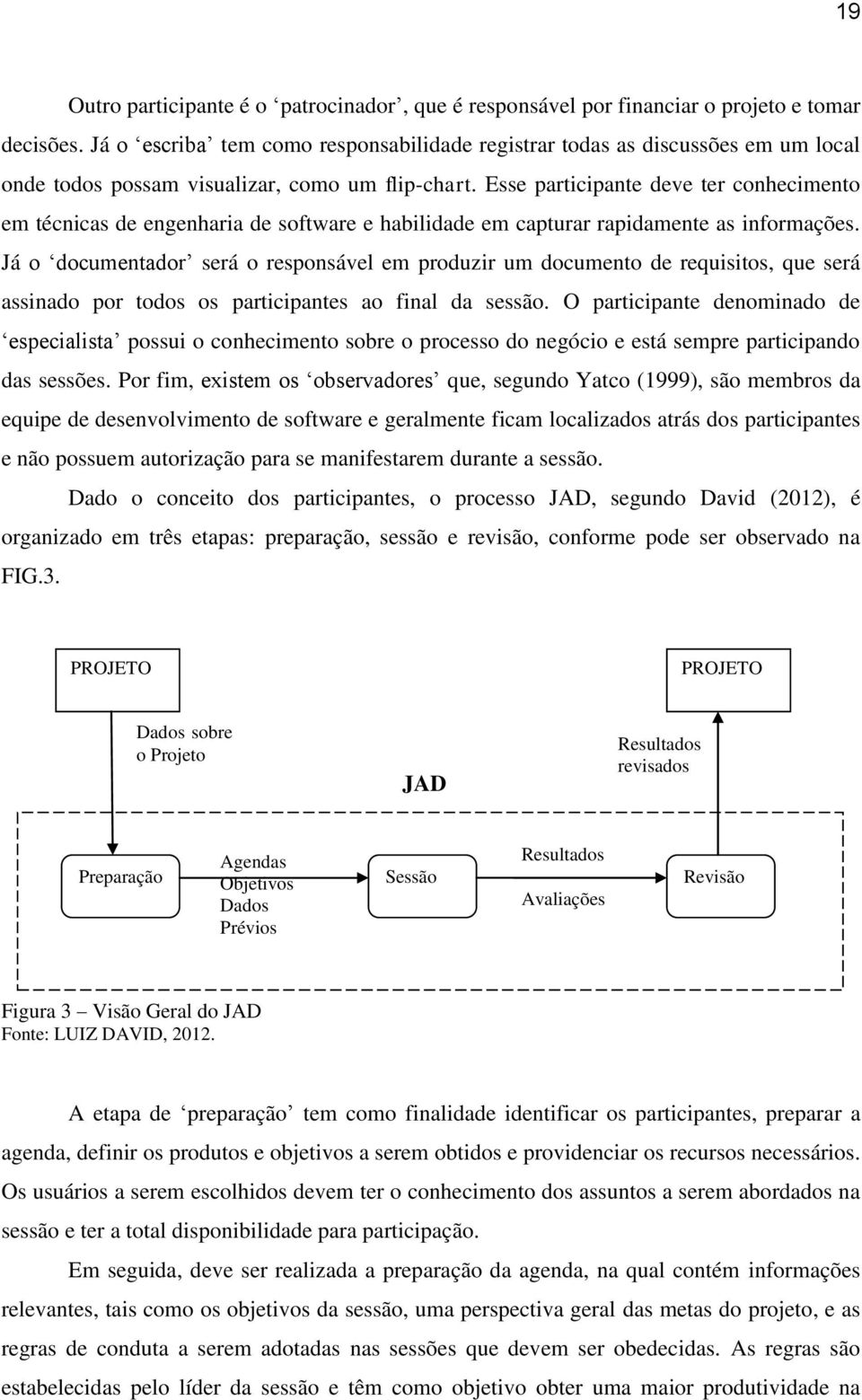 Esse participante deve ter conhecimento em técnicas de engenharia de software e habilidade em capturar rapidamente as informações.