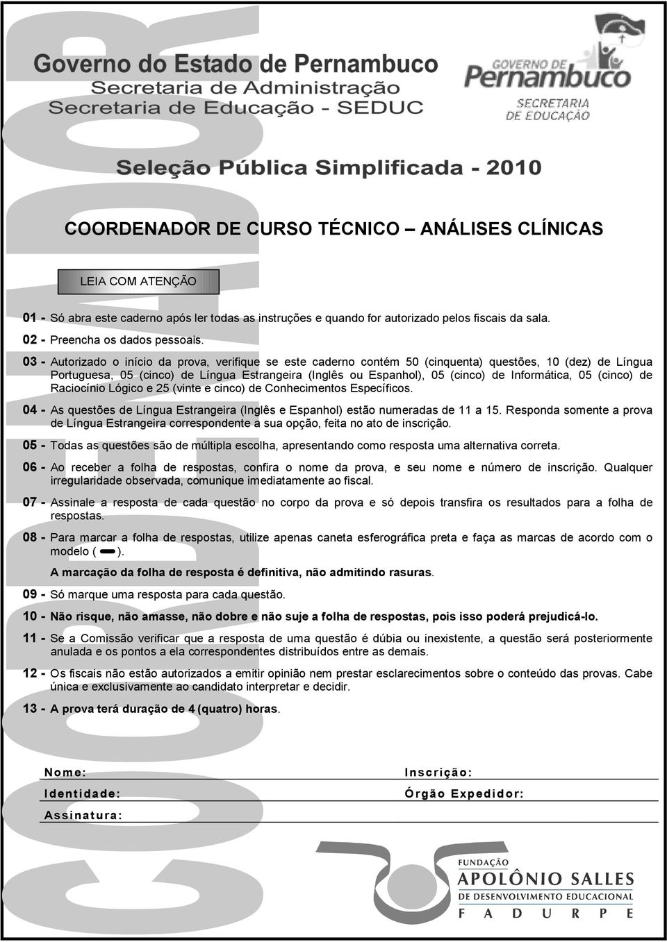 Informática, 05 (cinco) de Raciocínio Lógico e 25 (vinte e cinco) de Conhecimentos Específicos. 04 - As questões de Língua Estrangeira (Inglês e Espanhol) estão numeradas de 11 a 15.