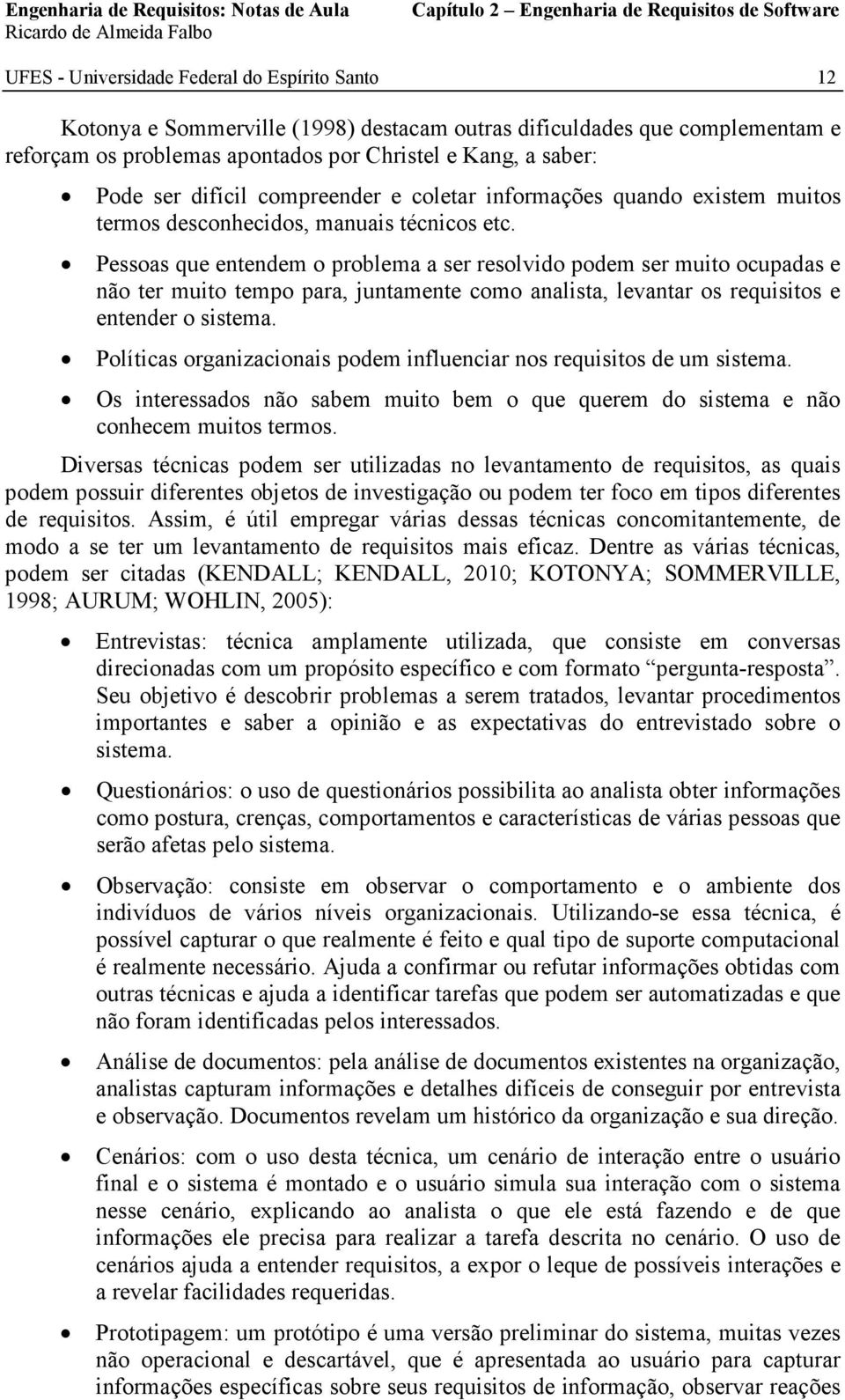 Pessoas que entendem o problema a ser resolvido podem ser muito ocupadas e não ter muito tempo para, juntamente como analista, levantar os requisitos e entender o sistema.