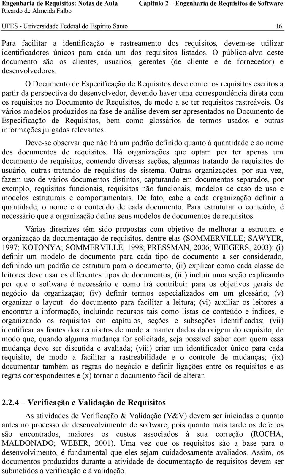 O Documento de Especificação de Requisitos deve conter os requisitos escritos a partir da perspectiva do desenvolvedor, devendo haver uma correspondência direta com os requisitos no Documento de