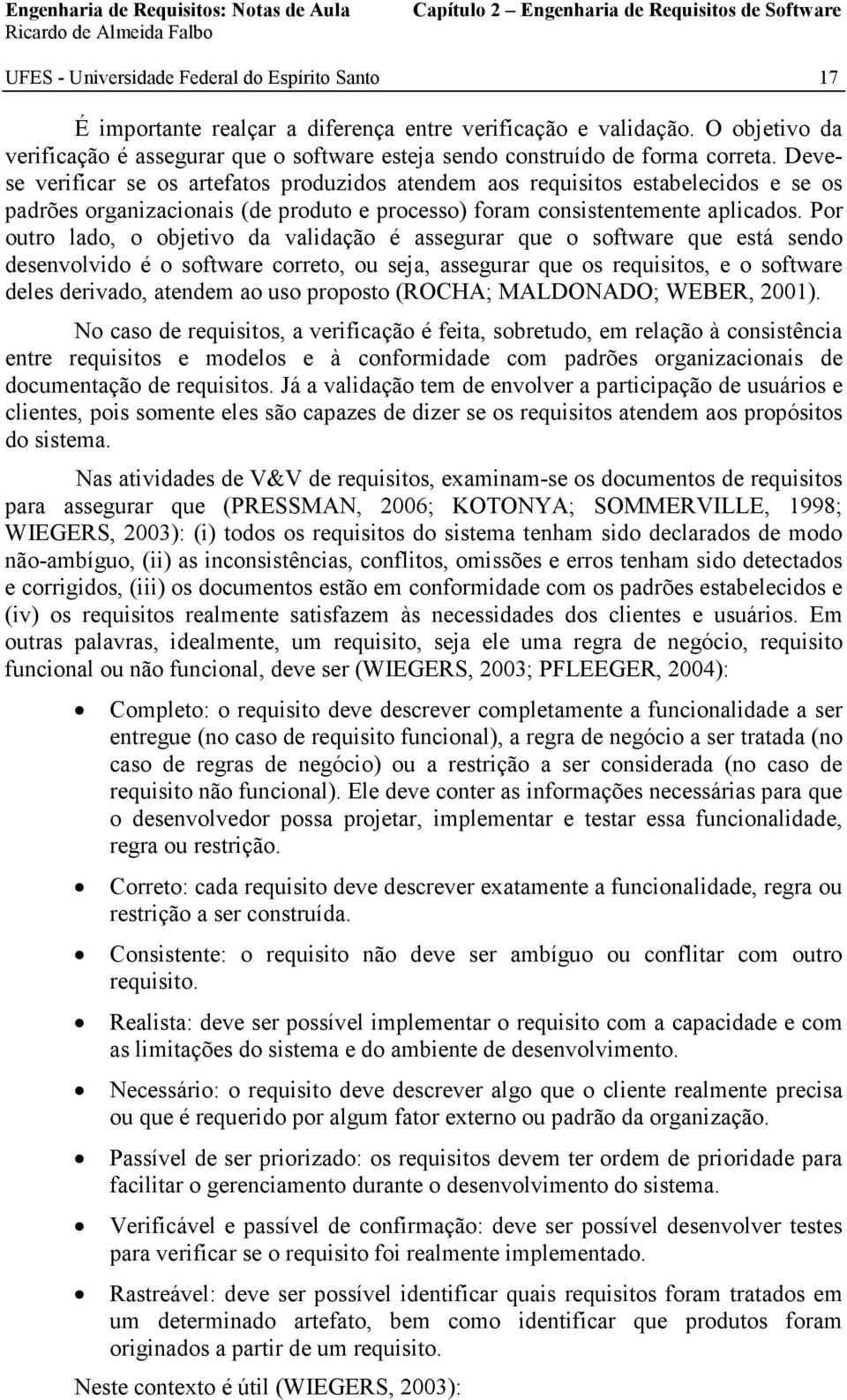 Devese verificar se os artefatos produzidos atendem aos requisitos estabelecidos e se os padrões organizacionais (de produto e processo) foram consistentemente aplicados.