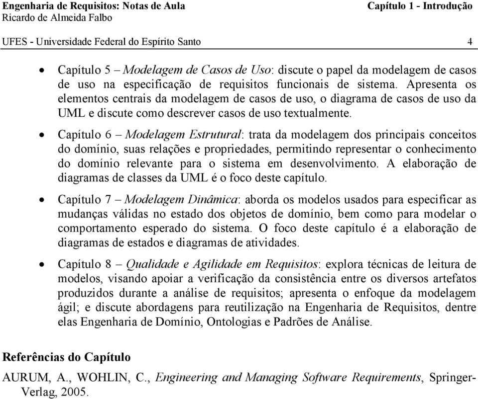 Capítulo 6 Modelagem Estrutural: trata da modelagem dos principais conceitos do domínio, suas relações e propriedades, permitindo representar o conhecimento do domínio relevante para o sistema em